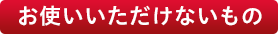 お使いいただけないもの